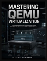 Mastering QEMU Virtualization: A Practical Guide to QEMU Commands, Disk Images, Virtual Networks, Snapshots, and Advanced VM Techniques B0H765C6MR Book Cover