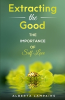 Extracting the Good: The Importance of Self-Love 0990380580 Book Cover