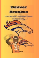 Denver Broncos: From Mile High To Empower Field-A Football Journey B0CQMBG1GG Book Cover