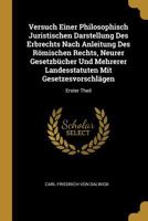 Versuch Einer Philosophisch Juristischen Darstellung Des Erbrechts Nach Anleitung Des Römischen Rechts, Neurer Gesetzbücher Und Mehrerer ... Erster Theil 0270493905 Book Cover