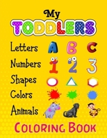 My Toddlers Numbers Letters Shapes Colors and Animals Coloring Book: Embark on a Colorful Adventure of Numbers, Letters, Shapes, Colors, and Animals with Your Baby's Coloring B0C9SH1GLR Book Cover