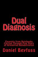 Dual Diagnosis: Excerpts from Notebooks Carried Through Five Years of Attempted Rehabilitation 1546389644 Book Cover