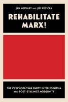 Rehabilitate Marx: The Czechoslovak Party Intelligentsia and Post-Stalinist Modernity 082294880X Book Cover