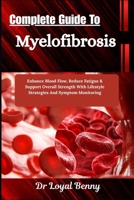Complete Guide To Myelofibrosis: Enhance Blood Flow, Reduce Fatigue & Support Overall Strength With Lifestyle Strategies And Symptom Monitoring B0HBM6V8NY Book Cover