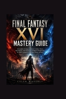FINAL FANTASY XV1 MASTERY GUIDE: A Complete Strategy to Master Combat, Eikons, Boss Battles, Side Quests, and Endgame Progression for 100% Completion and New Game+ Success B0H4VNHDVK Book Cover