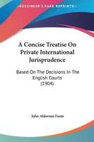 A Concise Treatise On Private International Jurisprudence: Based On The Decisions In The English Courts 1164956086 Book Cover