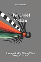 The Quiet Middle: Staying with Fly Fishing When Progress Slows (An Uncomplicated Fly Fishing Series) B0GFW2MD1W Book Cover