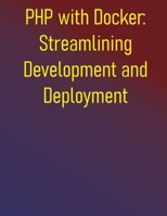 PHP with Docker: Streamlining Development and Deployment: A Practical Guide to Containerizing Your Development Workflow and CI/CD Pipelines B0FD7FMNJ8 Book Cover