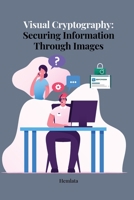 Visual Cryptography Securing Information Through Images 1805252534 Book Cover