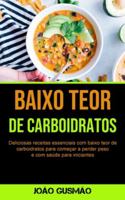 Baixo Teor De Carboidratos: Deliciosas receitas essenciais com baixo teor de carboidratos para começar a perder peso e com saúde para iniciantes (Portuguese Edition) 1990061680 Book Cover