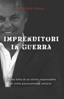 Imprenditori in Guerra: Lucida follia di un istinto responsabile di scelte paurosamente solitarie B0CCCQZD52 Book Cover