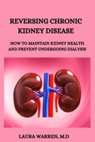 REVERSING CHRONIC KIDNEY DISEASE: HOW TO MAINTAIN KIDNEY HEALTH AND PREVENT UNDERGOING DIALYSIS B0C1JD9CXH Book Cover