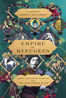 Empire of Refugees: North Caucasian Muslims and the Late Ottoman State 1503636968 Book Cover
