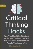 Critical Thinking Hacks 2 In 1 : Why You Should Be Skeptical of People You Disagree with but Even More Skeptical with People You Agree With 1707252874 Book Cover