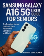 Samsung Galaxy A16 5G User Guide for Seniors: The Complete Manual to Master Every Feature with Confidence and Clarity B0FJ7LSMGP Book Cover