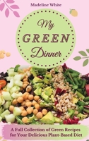 My Green Dinner: A Full Collection of Green Recipes for Your Delicious Plant-Based Diet 180190250X Book Cover