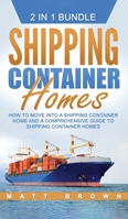 Shipping Container Homes: How to Move Into a Shipping Container Home and a Comprehensive Guide to Shipping Container Homes (2 in 1 Bundle) 1542923727 Book Cover