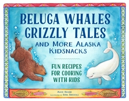 Beluga Whales, Grizzly Tales, and More Alaska Kidsnacks: Fun Recipes for Cooking with Kids 1570619999 Book Cover