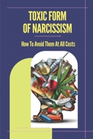 Toxic Form Of Narcissism: How To Avoid Them At All Costs: Tips For Dealing With A Narcissistic Personality B099G4JSWR Book Cover