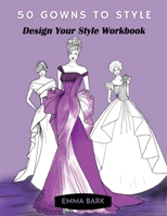 50 Gowns to Style: Design Your Style Workbook: Wonderful Dresses, Drawing Workbook for Teens and Adults. B08TQG38X3 Book Cover