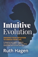Intuitive Evolution: Enhance Your Intuition to Enrich Your Life. A Skeptical Pet Expert Awakens as a Psychic Medium, Spills Her Story, and Guides You to Trust Your Gut. 1667838008 Book Cover