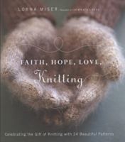 Faith, Hope, Love, Knitting: Celebrating the Gift of Knitting with 24 Beautiful Patterns 0823099520 Book Cover