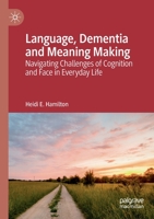 Language, Dementia and Meaning Making: Navigating Challenges of Cognition and Face in Everyday Life 3030120236 Book Cover