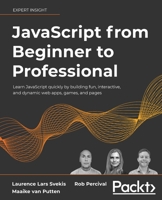 JavaScript from Beginner to Professional: Learn JavaScript quickly by building fun, interactive, and dynamic web apps, games, and pages 1800562527 Book Cover