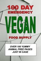 100 DAY EMERGENCY VEGAN FOOD SUPPLY: Over 100 Yummy Animal Free Pages Just In Case 1710445351 Book Cover