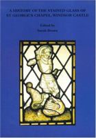 A History of the Stained Glass of St George's Chapel, Windsor (Historical Monographs Relating to St.George's Chapel, Windsor Castle) 0953967638 Book Cover