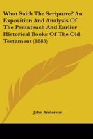 What Saith the Scripture? an Exposition and Analysis of the Pentateuch and Earlier Historical Books of the Old Testament 1165150964 Book Cover