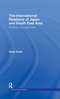 The International Relations of Japan and South East Asia: Forging a New Regionalism (Politics in Asia Series) 0415255813 Book Cover