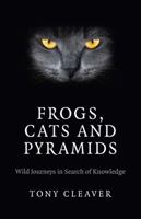 Frogs, Cats and Pyramids: Wild Journeys in Search of Knowledge 1782794107 Book Cover
