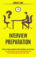 Interview Preparation: Guide to Answer Questions With Confidence and Get Hired (Tips and Secrets to Be the Best Candidate and Write Winning Resume and Cover Letter) 1989990665 Book Cover