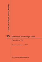 Code of Federal Regulations Title 15, Commerce and Foreign Trade, Parts 300-799, 2017 1640240470 Book Cover