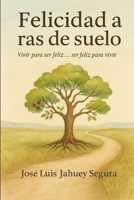 Felicidad a ras de suelo: Vivir para ser feliz... ser feliz para vivir (Spanish Edition) B0FJ76FGNP Book Cover