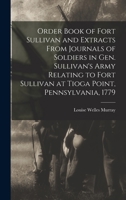 Order Book of Fort Sullivan and Extracts From Journals of Soldiers in Gen. Sullivan's Army Relating to Fort Sullivan at Tioga Point, Pennsylvania, 1779 1019212802 Book Cover