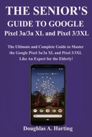 THE SENIOR'S GUIDE TO GOOGLE PIXEL 3A/3A XL AND PIXEL 3/3XL: The Ultimate and Complete Guide to Master the Google Pixel 3a/3a XL and Pixel 3/3XL like An Expert (for the Elderly) 167063485X Book Cover