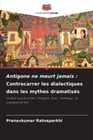 Antigone ne meurt jamais : Contrecarrer les dialectiques dans les mythes dramatisés: Le désir sous les ormes : Antigone : Grec : Andhayug : La promesse de Sita (French Edition) B0CJ43R7CW Book Cover