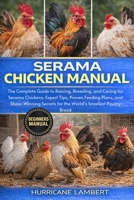 SERAMA CHICKEN MANUAL: The Complete Guide to Raising, Breeding, and Caring for Serama Chickens: Expert Tips, Proven Feeding Plans, and Show-Winning Secrets for the World’s Smallest Poultry Breed B0GHQ1F54Z Book Cover