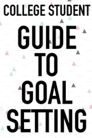 College Student Guide To Goal Setting: The Ultimate Step By Step Guide for Students on how to Set Goals and Achieve Personal Success! 1689680660 Book Cover
