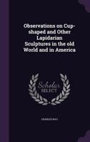 Observations on Cup-Shaped and Other Lapidarian Sculptures in the Old World and in America 1357910487 Book Cover