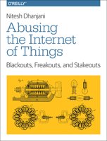 Abusing the Internet of Things: Blackouts, Freakouts, and Stakeouts 1491902337 Book Cover