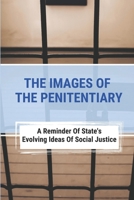 The Images Of The Penitentiary: A Reminder Of State's Evolving Ideas Of Social Justice: The Idaho State Historical Society B095Q9QJS8 Book Cover