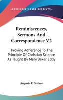 Reminiscences, Sermons And Correspondence V2: Proving Adherence To The Principle Of Christian Science As Taught By Mary Baker Eddy 1163129879 Book Cover