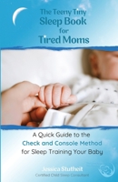The Teeny Tiny Sleep Book for Tired Moms: A Quick Guide to the Check and Console Method for Sleep Training Your Baby B0DNRRLFMW Book Cover