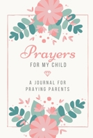 Prayers for my Child: A Journal for Praying Parents 1654511595 Book Cover