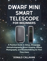 DWARF MINI SMART TELESCOPE FOR BEGINNERS: A Practical Guide to Setup, Stargazing, Astrophotography, Smart Imaging, Galaxy Photography, and Troubleshooting for First-Time Users B0H24D1XB4 Book Cover