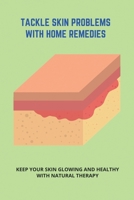 Tackle Skin Problems With Home Remedies: Keep Your Skin Glowing And Healthy With Natural Therapy: How To Get Rid Of Acne In Adults B092PJ9JWS Book Cover