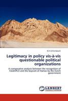 Legitimacy in policy vis-à-vis questionable political organizations: A comparative analysis between the recognition of Fatah/PLO and the boycott of Hamas by the Dutch government 384842259X Book Cover